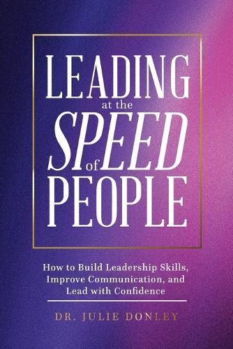 Leading at the Speed of People: How to Build Leadership Skills, Improve Communication, and Lead with Confidence