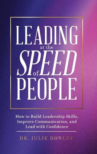 Leading at the Speed of People: How to Build Leadership Skills, Improve Communication, and Lead with Confidence