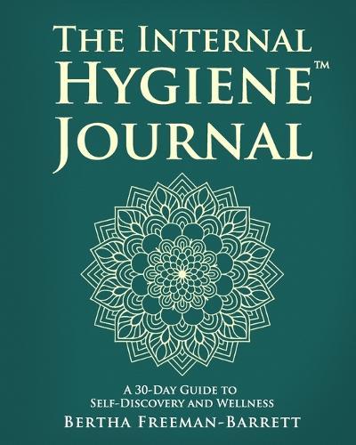 The Internal Hygiene Journal: A 30-Day Guide to Self-Discovery and Wellness Daily Prompts, Affirmations, and Gentle Exercises for Emotional Clarity and Inner Connection