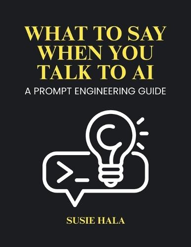 What to Say When You Talk to AI: Prompt Engineering Guide