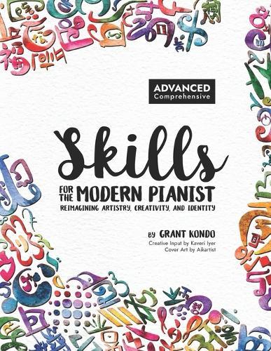 Skills for the Modern Pianist (Advanced / Comprehensive): Reimagining Artistry, Creativity, and Identity: A Holistic Approach to Traditional and Creative Learning Lead Sheets, Improvisation, Music Theory, World Music, Sight Reading, Piano Technique