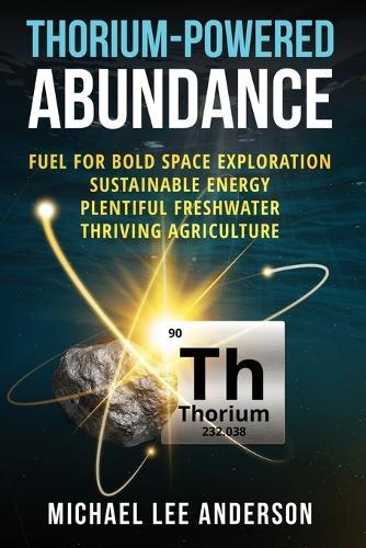 Thorium-Powered Abundance: Fuel for Bold Space Exploration, Sustainable Energy, Plentiful Freshwater, Thriving Agriculture