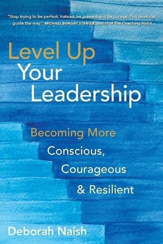 Level Up Your Leadership: Becoming More Conscious, Courageous & Resilient