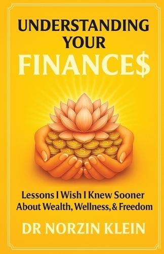 Understanding Your Finances: Lessons I Wish I Knew Sooner About Wealth, Wellness, & Freedom
