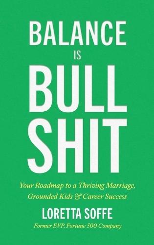 Balance is Bullshit: Your Roadmap to a Thriving Marriage, Grounded Kids & Career Success