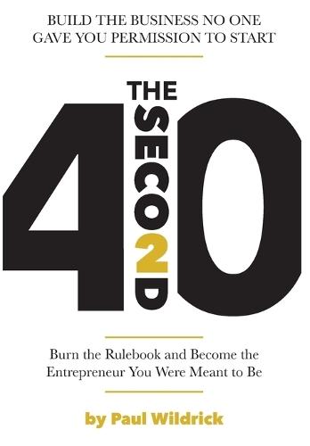 The Second 40: Burn the Rulebook and Become the Entrepreneur You Were Meant To Be