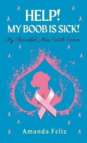 Help! My Boob is Sick!: My Beautiful Mess With Cancer