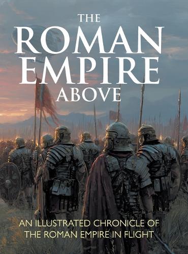 The Roman Empire Above: An Illustrated Chronicle of the Roman Empire in Flight