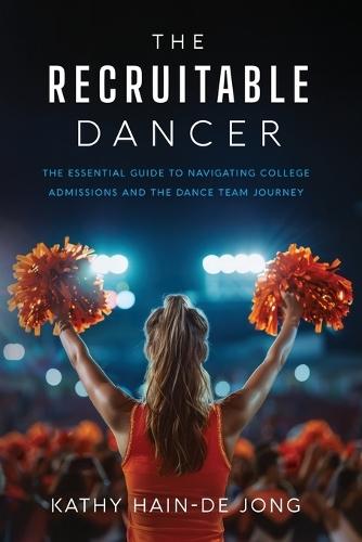The Recruitable Dancer: The Essential Guide to Navigating College Admissions and the Dance Team Journey