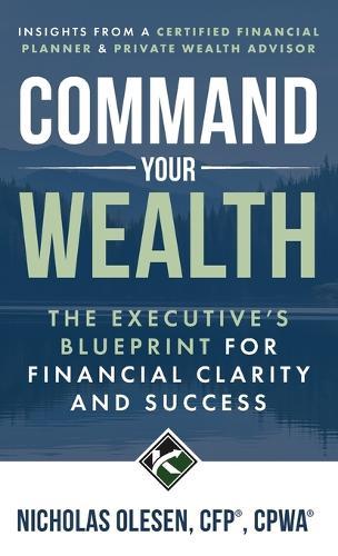 Command Your Wealth: The Executive's Blueprint for Financial Clarity and Success