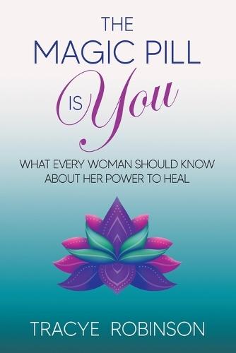 The Magic Pill Is You: What Every Woman Should Know About Her Power to Heal
