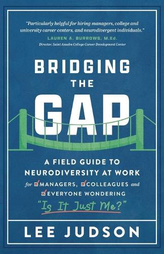 Bridging the Gap: A Field Guide to Neurodiversity at Work for Managers, Colleagues, and Everyone Wondering ""Is It Just Me?""