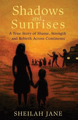 Shadows and Sunrises: A True Story of Shame, Strength, and Rebirth Across Continents