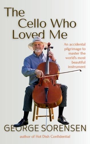 The Cello Who Loved Me: An Accidental Pilgrimage to Master the World's Most Beautiful Instrument