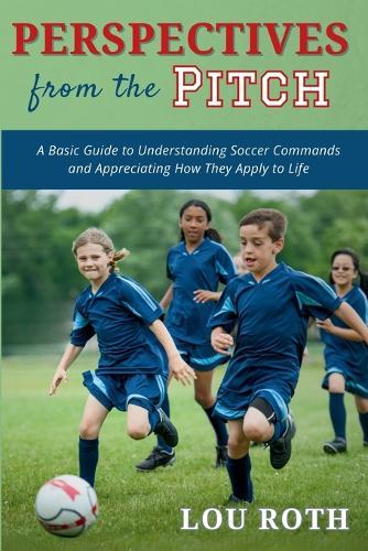 Perspectives from the Pitch: A Basic Guide to Understanding Soccer Commands and Appreciating How They Apply to Life