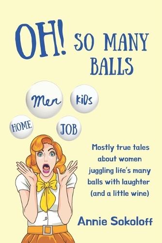 Oh! So Many Balls: Mostly true tales about women juggling life's many balls with laughter (and a little wine)