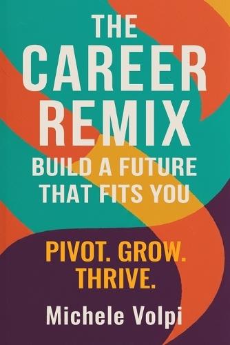 The Career Remix. Build a Future That Fits You. Pivot. Grow. Thrive.
